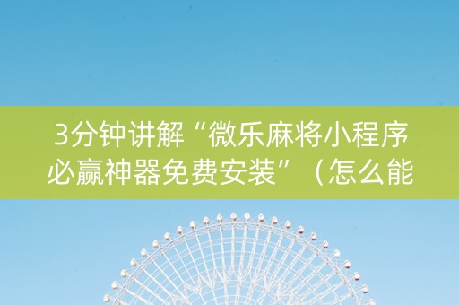 3分钟讲解“微乐麻将小程序必赢神器免费安装”（怎么能调好牌)