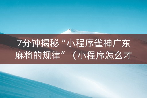 7分钟揭秘“小程序雀神广东麻将的规律”（小程序怎么才会赢)