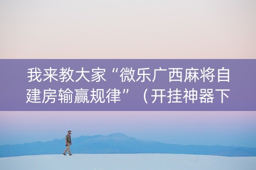 我来教大家“微乐广西麻将自建房输赢规律”（开挂神器下载)