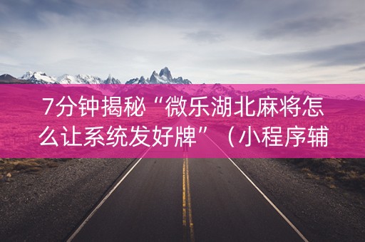 7分钟揭秘“微乐湖北麻将怎么让系统发好牌”（小程序辅助软件)
