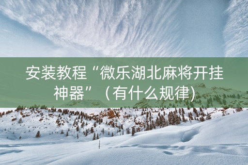 安装教程“微乐湖北麻将开挂神器”（有什么规律)