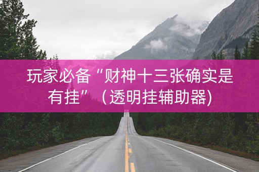 玩家必备“财神十三张确实是有挂”（透明挂辅助器)