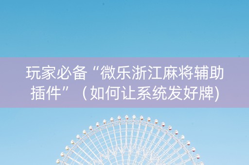 玩家必备“微乐浙江麻将辅助插件”（如何让系统发好牌)