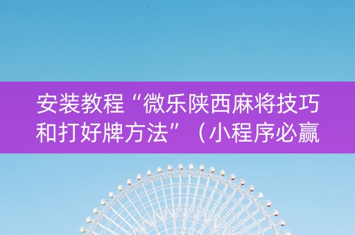 安装教程“微乐陕西麻将技巧和打好牌方法”（小程序必赢神器)