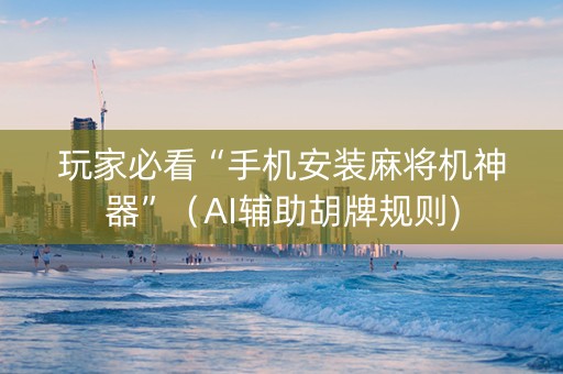 玩家必看“手机安装麻将机神器”（AI辅助胡牌规则)