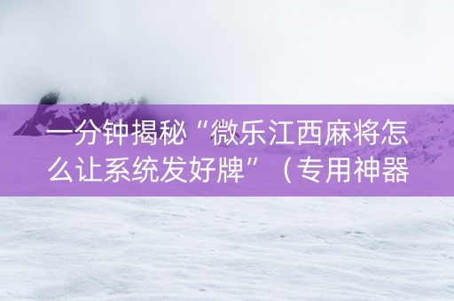 一分钟揭秘“微乐江西麻将怎么让系统发好牌”（专用神器下载)