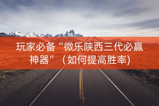 玩家必备“微乐陕西三代必赢神器”（如何提高胜率)