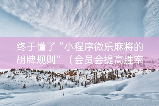 终于懂了“小程序微乐麻将的胡牌规则”（会员会提高胜率吗)