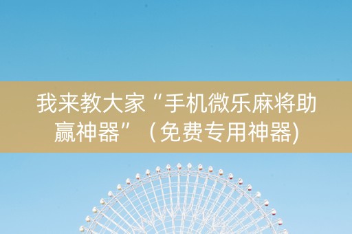 我来教大家“手机微乐麻将助赢神器”（免费专用神器)
