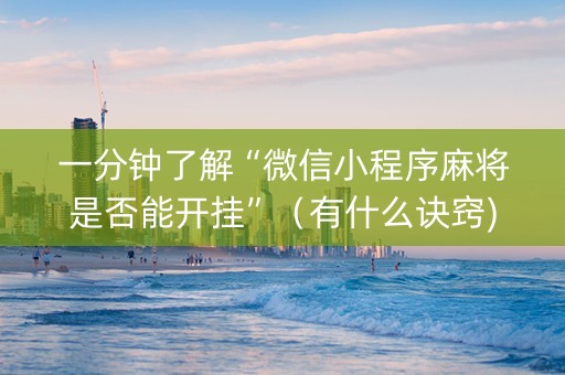 一分钟了解“微信小程序麻将是否能开挂”（有什么诀窍)