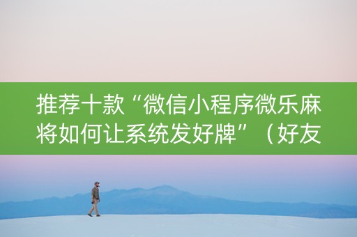 推荐十款“微信小程序微乐麻将如何让系统发好牌”（好友房怎么才能赢)