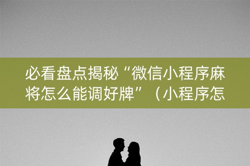 必看盘点揭秘“微信小程序麻将怎么能调好牌”（小程序怎么才会赢)