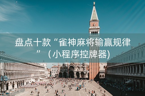 盘点十款“雀神麻将输赢规律”（小程序控牌器)