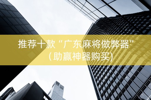 推荐十款“广东麻将做弊器”（助赢神器购买)