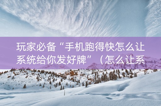 玩家必备“手机跑得快怎么让系统给你发好牌”（怎么让系统给你发好牌)