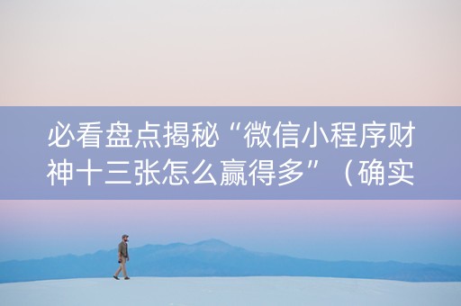 必看盘点揭秘“微信小程序财神十三张怎么赢得多”（确实有插件吗)