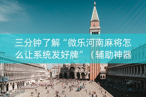 三分钟了解“微乐河南麻将怎么让系统发好牌”（辅助神器免费)