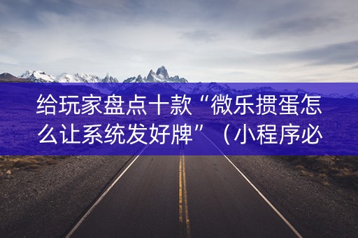 给玩家盘点十款“微乐掼蛋怎么让系统发好牌”（小程序必赢神器)