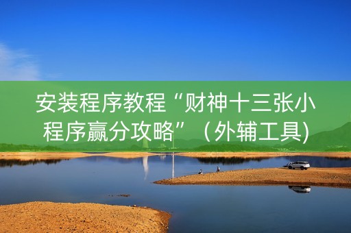 安装程序教程“财神十三张小程序赢分攻略”（外辅工具)