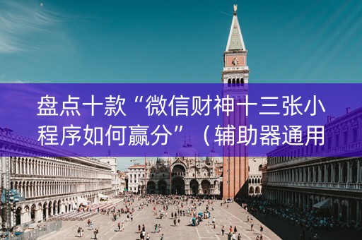 盘点十款“微信财神十三张小程序如何赢分”（辅助器通用版)