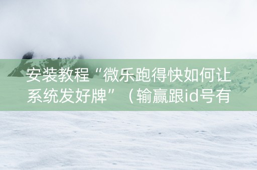 安装教程“微乐跑得快如何让系统发好牌”（输赢跟id号有关系吗)