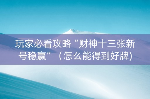 玩家必看攻略“财神十三张新号稳赢”（怎么能得到好牌)