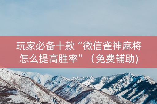 玩家必备十款“微信雀神麻将怎么提高胜率”（免费辅助)
