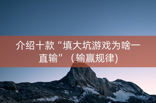 介绍十款“填大坑游戏为啥一直输”（输赢规律)