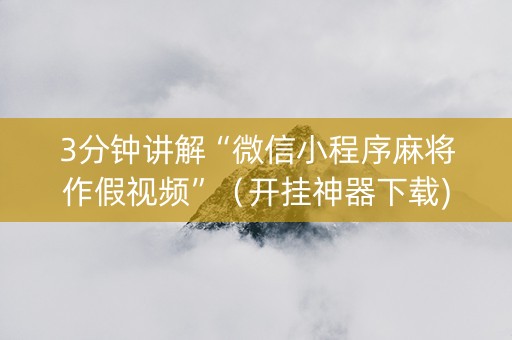3分钟讲解“微信小程序麻将作假视频”（开挂神器下载)