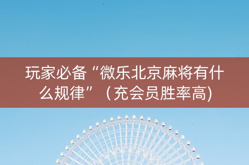 玩家必备“微乐北京麻将有什么规律”（充会员胜率高)