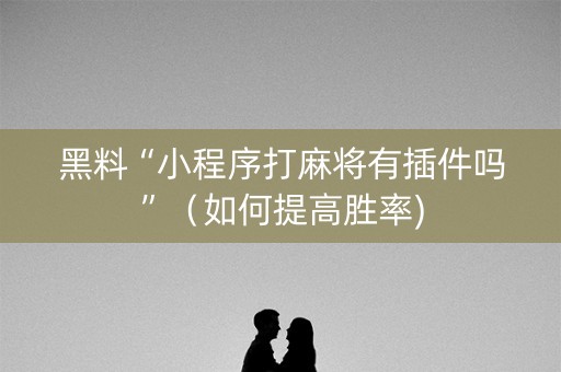 黑料“小程序打麻将有插件吗”（如何提高胜率)