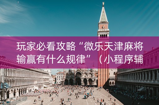 玩家必看攻略“微乐天津麻将输赢有什么规律”（小程序辅助软件)
