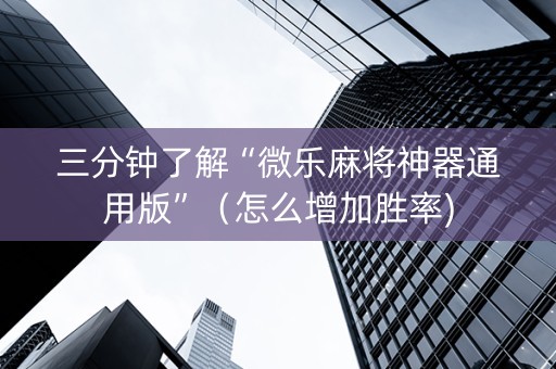 三分钟了解“微乐麻将神器通用版”（怎么增加胜率)