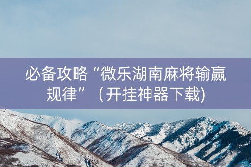 必备攻略“微乐湖南麻将输赢规律”（开挂神器下载)