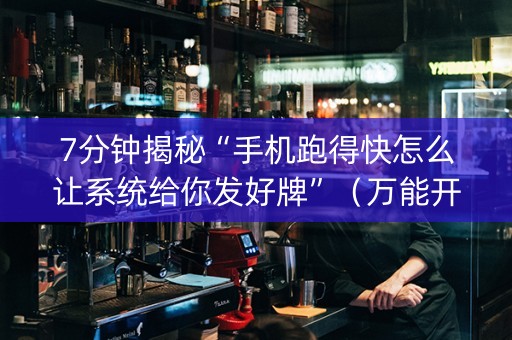 7分钟揭秘“手机跑得快怎么让系统给你发好牌”（万能开挂神器)