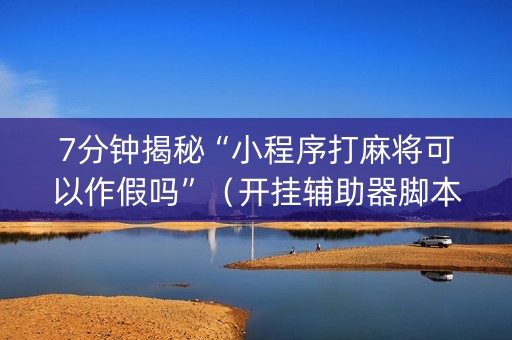 7分钟揭秘“小程序打麻将可以作假吗”（开挂辅助器脚本)