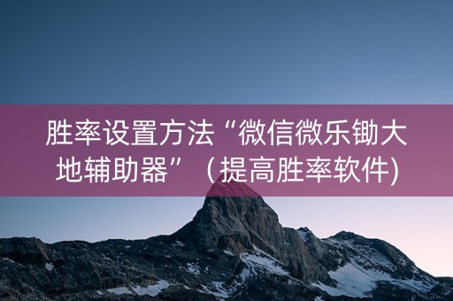 胜率设置方法“微信微乐锄大地辅助器”（提高胜率软件)