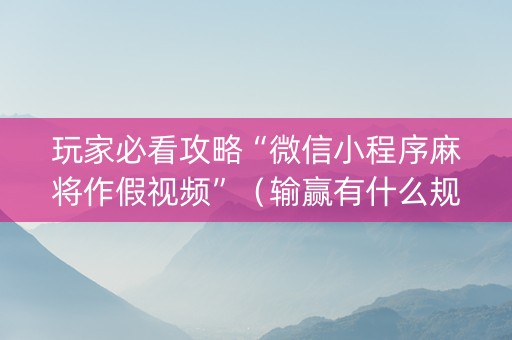 玩家必看攻略“微信小程序麻将作假视频”（输赢有什么规律)
