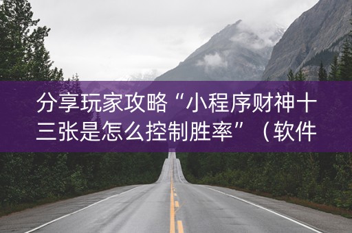 分享玩家攻略“小程序财神十三张是怎么控制胜率”（软件出售)
