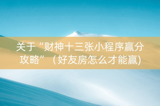 关于“财神十三张小程序赢分攻略”（好友房怎么才能赢)