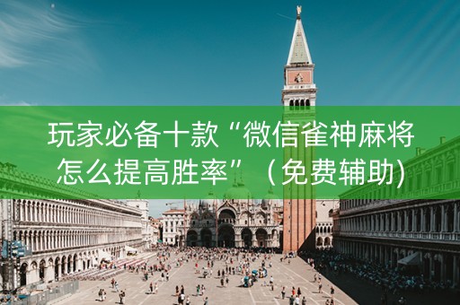 玩家必备十款“微信雀神麻将怎么提高胜率”（免费辅助)