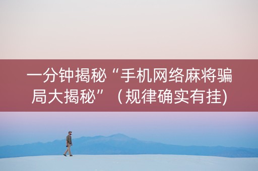 一分钟揭秘“手机网络麻将骗局大揭秘”（规律确实有挂)