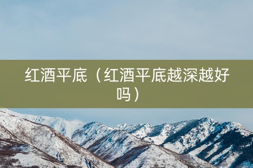 红酒平底（红酒平底越深越好吗）