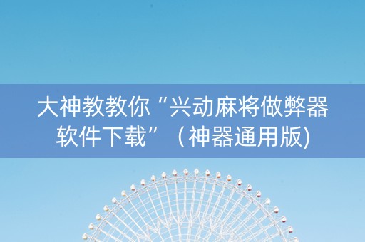 大神教教你“兴动麻将做弊器软件下载”（神器通用版)