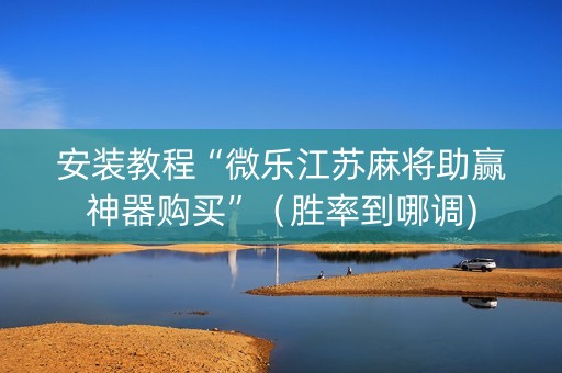 安装教程“微乐江苏麻将助赢神器购买”（胜率到哪调)