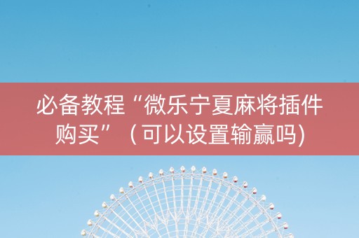 必备教程“微乐宁夏麻将插件购买”（可以设置输赢吗)