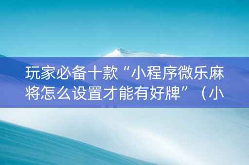 玩家必备十款“小程序微乐麻将怎么设置才能有好牌”（小程序怎么才会赢)