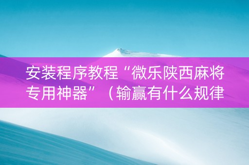 安装程序教程“微乐陕西麻将专用神器”（输赢有什么规律)
