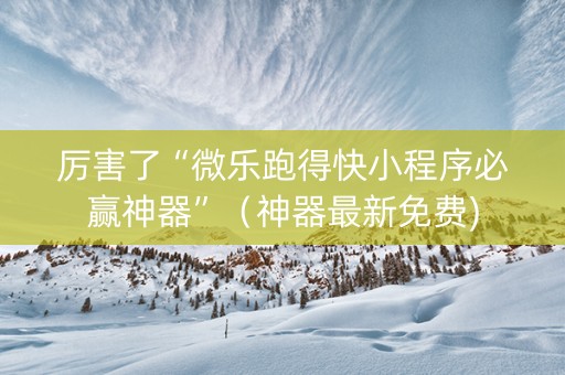 厉害了“微乐跑得快小程序必赢神器”（神器最新免费)