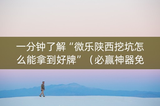 一分钟了解“微乐陕西挖坑怎么能拿到好牌”（必赢神器免费安装)